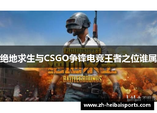绝地求生与CSGO争锋电竞王者之位谁属 绝地求生与CSGO争锋电竞王者之位谁属