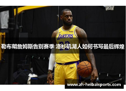 勒布朗詹姆斯告别赛季 洛杉矶湖人如何书写最后辉煌