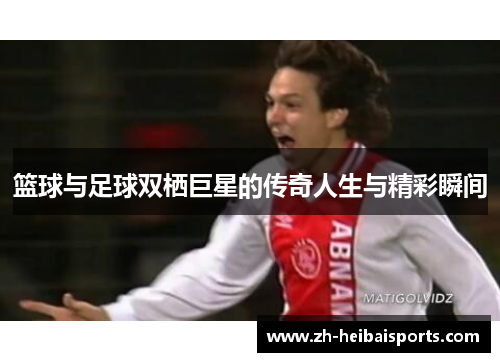 篮球与足球双栖巨星的传奇人生与精彩瞬间 篮球与足球双栖巨星的传奇人生与精彩瞬间