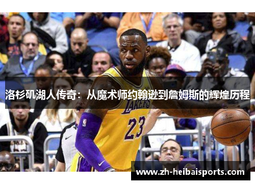 洛杉矶湖人传奇:从魔术师约翰逊到詹姆斯的辉煌历程 洛杉矶湖人传奇:从魔术师约翰逊到詹姆斯的辉煌历程