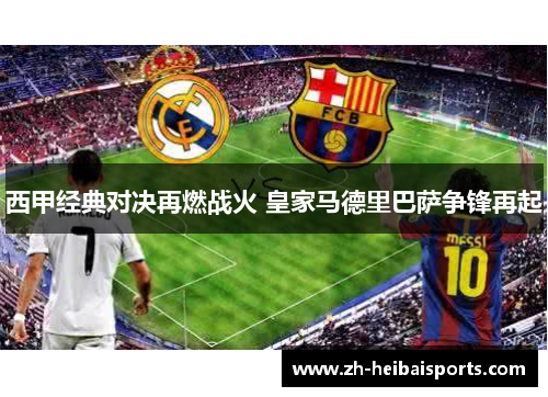 西甲经典对决再燃战火 皇家马德里巴萨争锋再起 西甲经典对决再燃战火 皇家马德里巴萨争锋再起