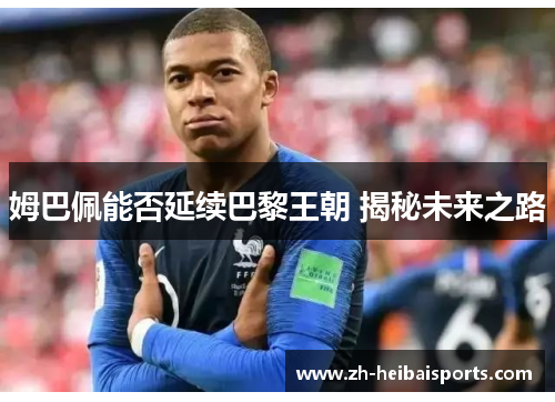 姆巴佩能否延续巴黎王朝 揭秘未来之路