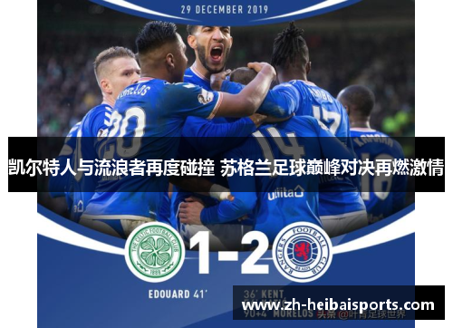 凯尔特人与流浪者再度碰撞 苏格兰足球巅峰对决再燃激情 凯尔特人与流浪者再度碰撞 苏格兰足球巅峰对决再燃激情