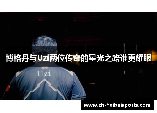 博格丹与Uzi两位传奇的星光之路谁更耀眼 博格丹与Uzi两位传奇的星光之路谁更耀眼
